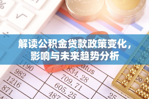 大竹解读公积金贷款政策变化，影响与未来趋势分析