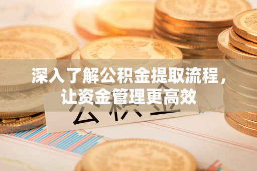 大竹深入了解公积金提取流程，让资金管理更高效