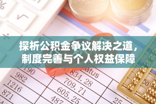 大竹探析公积金争议解决之道，制度完善与个人权益保障