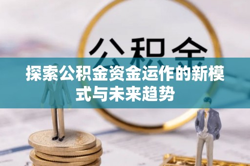 大竹探索公积金资金运作的新模式与未来趋势
