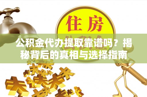 大竹公积金代办提取靠谱吗？揭秘背后的真相与选择指南