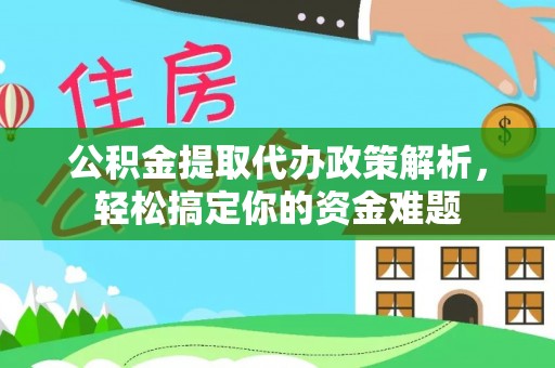 大竹公积金提取代办政策解析，轻松搞定你的资金难题