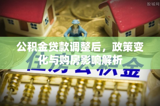 大竹公积金贷款调整后，政策变化与购房影响解析