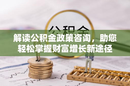 大竹解读公积金政策咨询，助您轻松掌握财富增长新途径