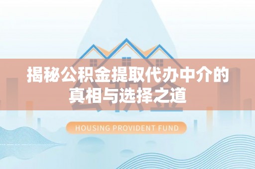 大竹揭秘公积金提取代办中介的真相与选择之道