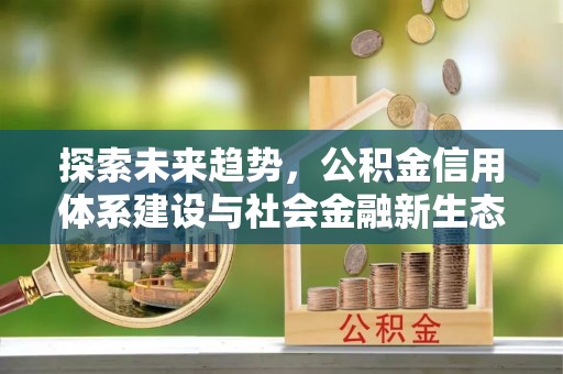 大竹探索未来趋势，公积金信用体系建设与社会金融新生态