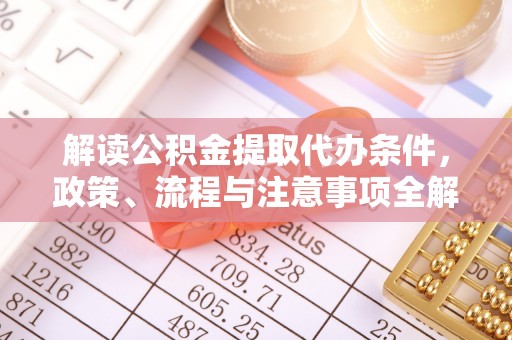 大竹解读公积金提取代办条件，政策、流程与注意事项全解析