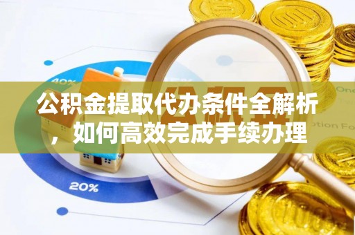 大竹公积金提取代办条件全解析，如何高效完成手续办理