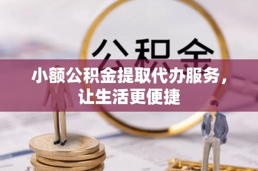 大竹小额公积金提取代办服务，让生活更便捷