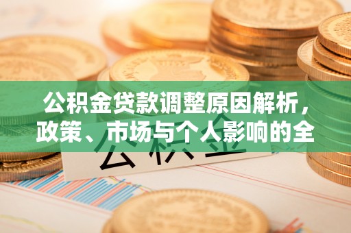 大竹公积金贷款调整原因解析，政策、市场与个人影响的全面解读