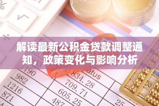 大竹解读最新公积金贷款调整通知，政策变化与影响分析