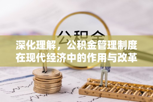 大竹深化理解，公积金管理制度在现代经济中的作用与改革方向