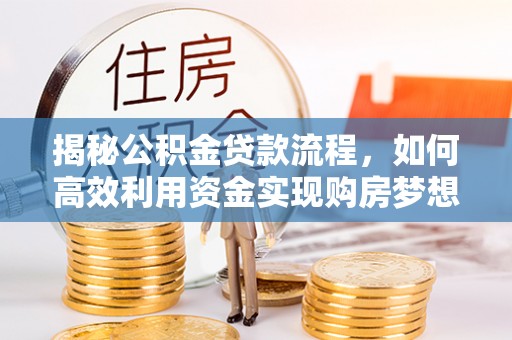 大竹揭秘公积金贷款流程，如何高效利用资金实现购房梦想