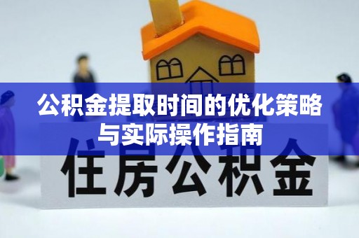 大竹公积金提取时间的优化策略与实际操作指南