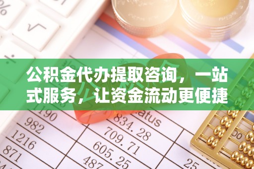 大竹公积金代办提取咨询，一站式服务，让资金流动更便捷