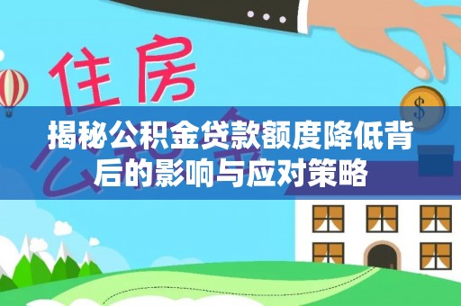 大竹揭秘公积金贷款额度降低背后的影响与应对策略