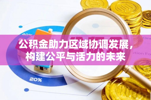 大竹公积金助力区域协调发展，构建公平与活力的未来