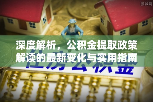 大竹深度解析，公积金提取政策解读的最新变化与实用指南