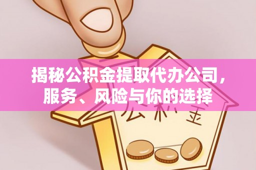 大竹揭秘公积金提取代办公司，服务、风险与你的选择