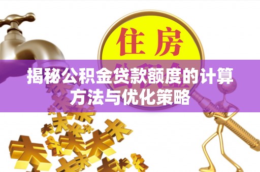 大竹揭秘公积金贷款额度的计算方法与优化策略