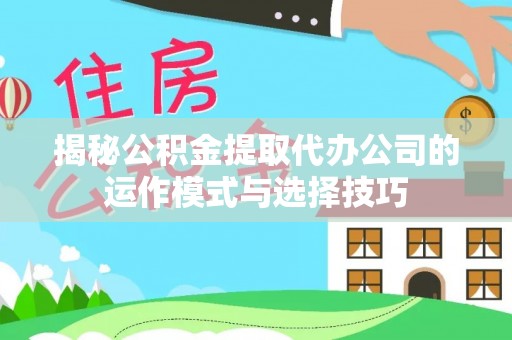 大竹揭秘公积金提取代办公司的运作模式与选择技巧