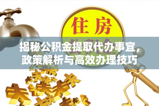 大竹揭秘公积金提取代办事宜，政策解析与高效办理技巧