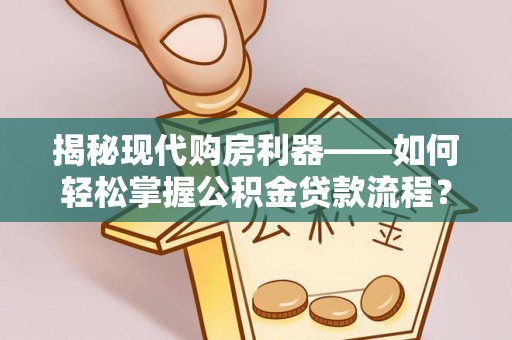 大竹揭秘现代购房利器——如何轻松掌握公积金贷款流程？