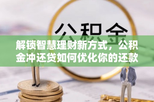 大竹解锁智慧理财新方式，公积金冲还贷如何优化你的还款计划