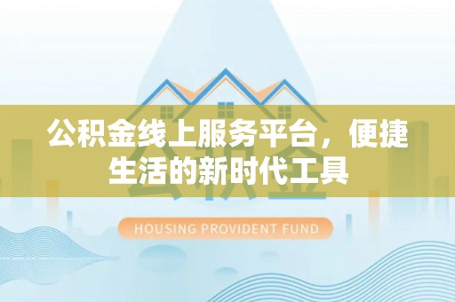 大竹公积金线上服务平台，便捷生活的新时代工具