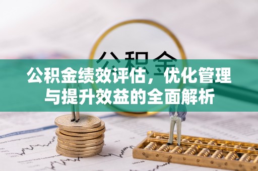 大竹公积金绩效评估，优化管理与提升效益的全面解析