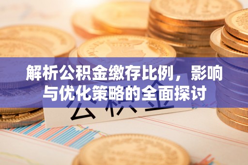 大竹解析公积金缴存比例，影响与优化策略的全面探讨