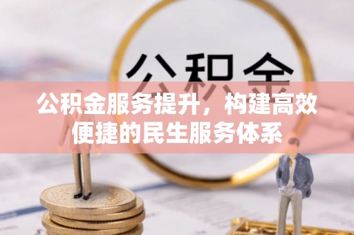 大竹公积金服务提升，构建高效便捷的民生服务体系