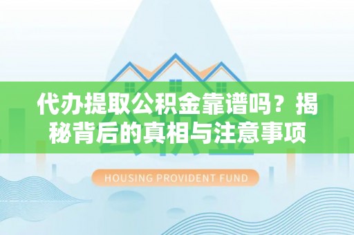 大竹代办提取公积金靠谱吗？揭秘背后的真相与注意事项
