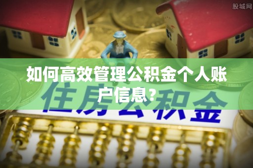 大竹如何高效管理公积金个人账户信息？