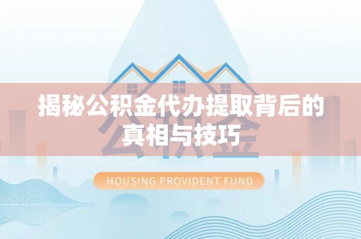 大竹揭秘公积金代办提取背后的真相与技巧