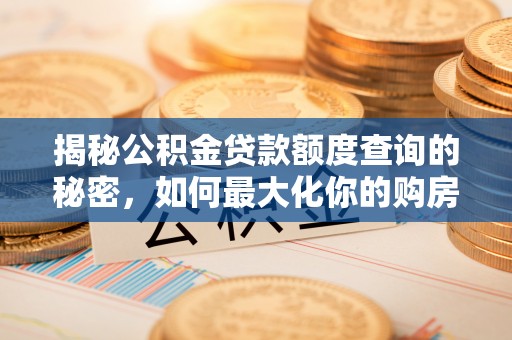 大竹揭秘公积金贷款额度查询的秘密，如何最大化你的购房资金？