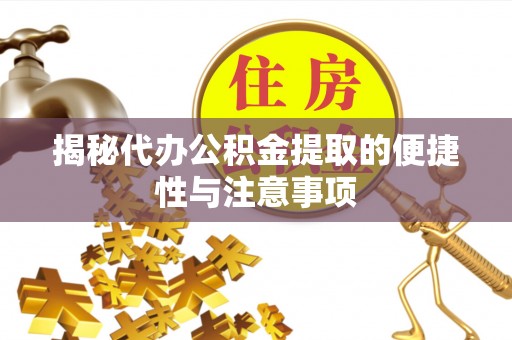 大竹揭秘代办公积金提取的便捷性与注意事项