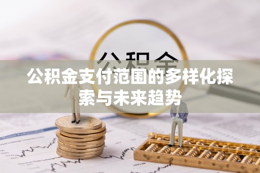 大竹公积金支付范围的多样化探索与未来趋势