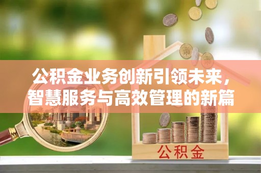 大竹公积金业务创新引领未来，智慧服务与高效管理的新篇章