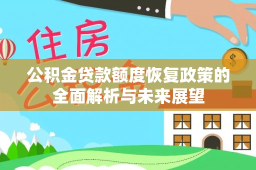 大竹公积金贷款额度恢复政策的全面解析与未来展望