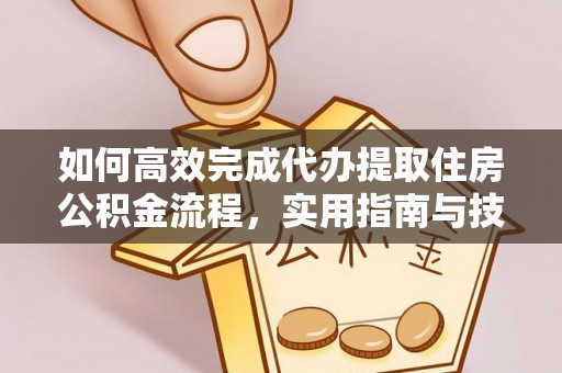 大竹如何高效完成代办提取住房公积金流程，实用指南与技巧