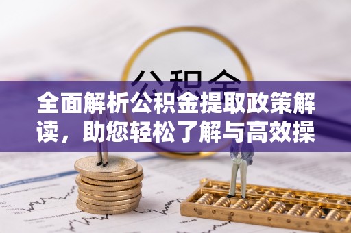 大竹全面解析公积金提取政策解读，助您轻松了解与高效操作