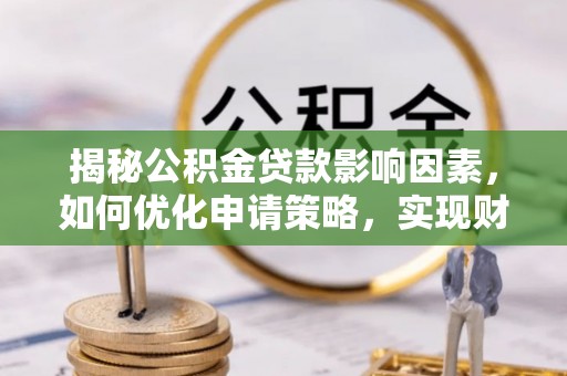 大竹揭秘公积金贷款影响因素，如何优化申请策略，实现财务自由？