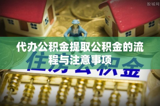 大竹代办公积金提取公积金的流程与注意事项