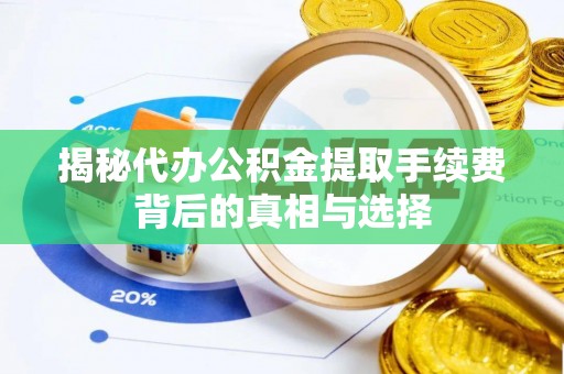 大竹揭秘代办公积金提取手续费背后的真相与选择