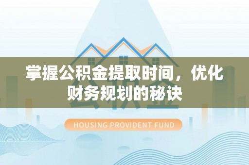 大竹掌握公积金提取时间，优化财务规划的秘诀