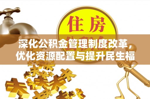 大竹深化公积金管理制度改革，优化资源配置与提升民生福祉