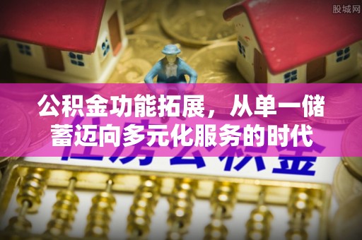 大竹公积金功能拓展，从单一储蓄迈向多元化服务的时代