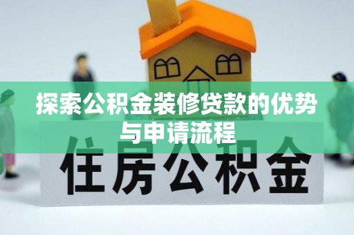 大竹探索公积金装修贷款的优势与申请流程