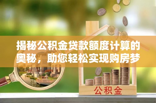 大竹揭秘公积金贷款额度计算的奥秘，助您轻松实现购房梦想